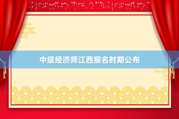 中级经济师江西报名时期公布