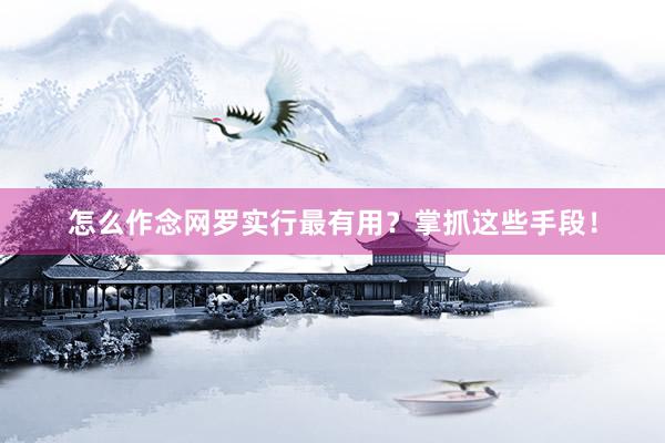 怎么作念网罗实行最有用？掌抓这些手段！