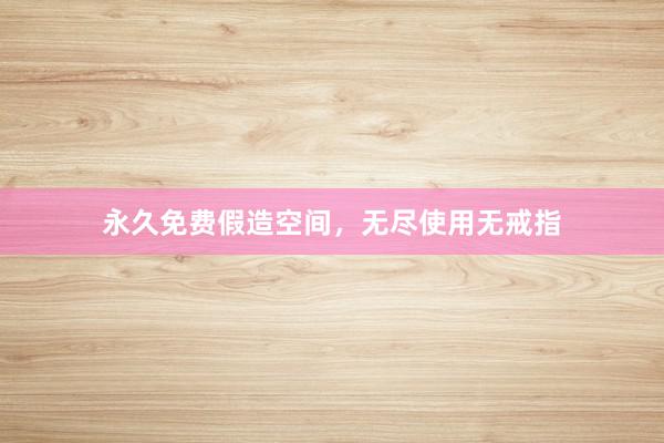 永久免费假造空间，无尽使用无戒指