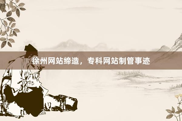 徐州网站缔造，专科网站制管事迹
