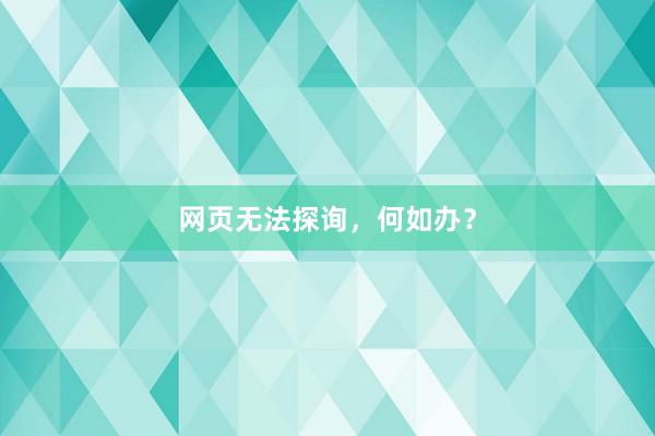 网页无法探询，何如办？