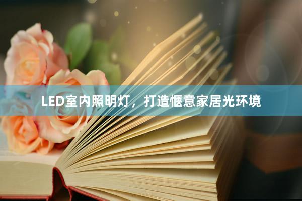 LED室内照明灯，打造惬意家居光环境
