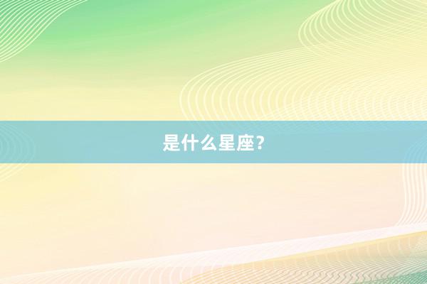 是什么星座？