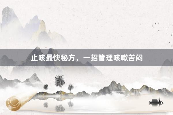 止咳最快秘方，一招管理咳嗽苦闷