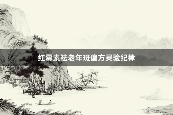 红霉素祛老年斑偏方灵验纪律