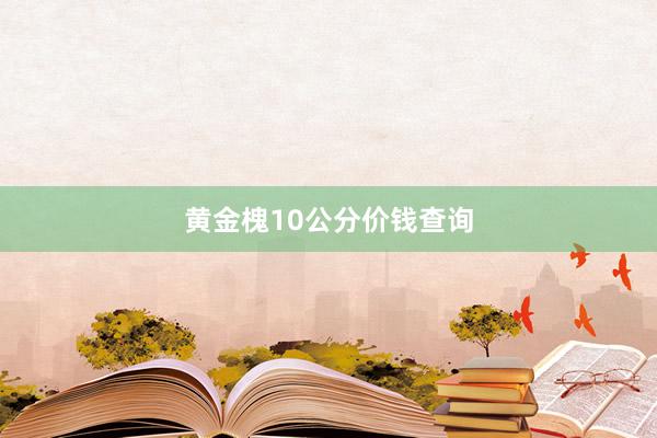 黄金槐10公分价钱查询