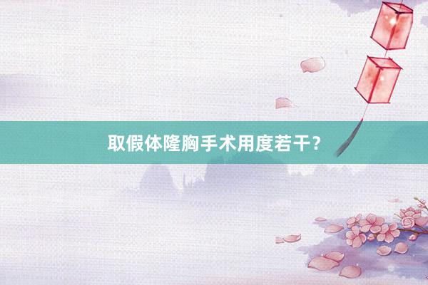 取假体隆胸手术用度若干？