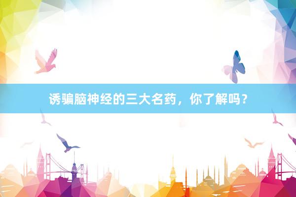 诱骗脑神经的三大名药，你了解吗？