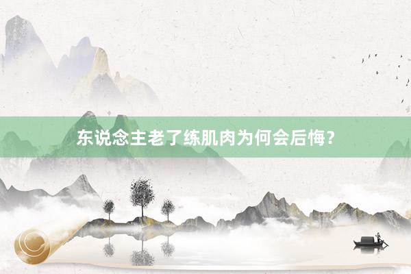 东说念主老了练肌肉为何会后悔？