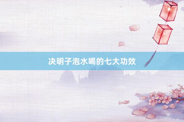 决明子泡水喝的七大功效