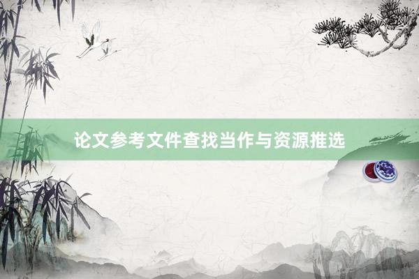 论文参考文件查找当作与资源推选